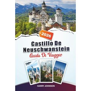 Johnson, Harry GUIDA DI VIAGGIO CASTELLO NEUSCHWANSTEIN 2026: Scopri gioielli nascosti, monumenti storici, consigli di viaggio ed esperienze di vacanza indimenticabili Johnson, Harry GUIDA DI VIAGGIO CASTELLO NEUSCHWANSTEIN 2026: Scopri gioielli nascosti, monumenti storici, consigli di viaggio ed esperienze di vacanza indimenticabili