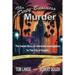 Lange, Tom The Dirty Business of Murder: The Inside Story of Homicide Investigation in the City of Angels Lange, Tom The Dirty Business of Murder: The Inside Story of Homicide Investigation in the City of Angels