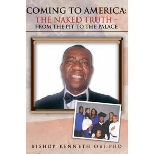 Xlibris US Coming to America the Naked Truth: From the Pit to the Palace Xlibris US Coming to America the Naked Truth: From the Pit to the Palace