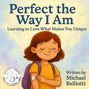 Belliotti, Michael Perfect The Way I Am: Learning to love what makes you unique. A heartwarming story of a young girl that goes to school for the first time with her ... Children's Book. Type 1 Diabetes book. Belliotti, Michael Perfect The Way I Am: Learning to love what makes you unique. A heartwarming story of a young girl that goes to school for the first time with her ... Children's Book. Type 1 Diabetes book.