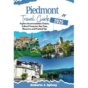 J. Spivey, Roberto Piedmont Travel Guide 2025: Explore Accommodation Choices, Cultural Treasures, Day Trips, Museums, and Practical Tips J. Spivey, Roberto Piedmont Travel Guide 2025: Explore Accommodation Choices, Cultural Treasures, Day Trips, Museums, and Practical Tips