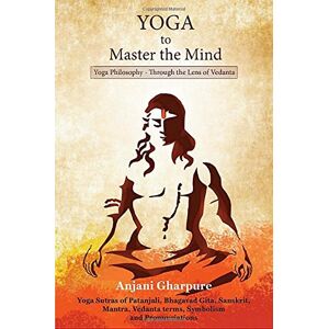 Gharpure, Anjani YOGA to Master the Mind: Yoga Philosophy Through the Lens of Vedanta Gharpure, Anjani YOGA to Master the Mind: Yoga Philosophy Through the Lens of Vedanta