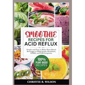 Wilson Smoothie Recipes for Acid Reflux: Simple and Easy to Make Plant-Based Beverages to Help Soothe Heartburn, GERD, and LPR Symptoms (Soothing Flavors) Wilson Smoothie Recipes for Acid Reflux: Simple and Easy to Make Plant-Based Beverages to Help Soothe Heartburn, GERD, and LPR Symptoms (Soothing Flavors)