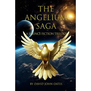 Oates, David John The Angelium Saga: A Science Fiction Trilogy Oates, David John The Angelium Saga: A Science Fiction Trilogy