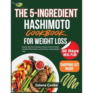 COOKE, ZELENE The 5-Ingredient Hashimoto Cookbook for Weight Loss: Simple, Delicious Recipes to Boost Thyroid Health, Combat Inflammation, and Achieve Lasting Weight Loss COOKE, ZELENE The 5-Ingredient Hashimoto Cookbook for Weight Loss: Simple, Delicious Recipes to Boost Thyroid Health, Combat Inflammation, and Achieve Lasting Weight Loss