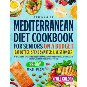 Mullins, Teri Mediterranean Diet Cookbook for Seniors on a Budget: Eat Better, Spend Smarter, Live Stronger — The Easiest & Tastiest Mediterranean Recipes for Heart Health, Energy, and Longevity After 60 Mullins, Teri Mediterranean Diet Cookbook for Seniors on a Budget: Eat Better, Spend Smarter, Live Stronger — The Easiest & Tastiest Mediterranean Recipes for Heart Health, Energy, and Longevity After 60