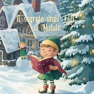 Rossi, Roberta Il Segreto degli Elfi di Natale Racconti magici dal cuore del Polo Nord: Fiabe incantate degli Elfi del Natale, libro illustrato per bambini, fiabe per tutta la famiglia Rossi, Roberta Il Segreto degli Elfi di Natale Racconti magici dal cuore del Polo Nord: Fiabe incantate degli Elfi del Natale, libro illustrato per bambini, fiabe per tutta la famiglia