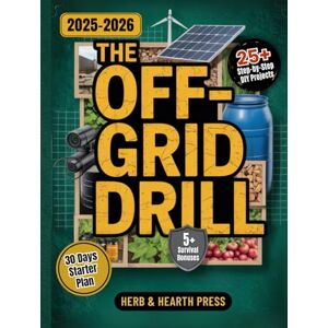 Press, Herb and Hearth The Off-Grid Drill: A Practical Step-by-Step Survival Guide for Food, Water, Energy and Security to Build Self-Reliance and Keep Your Family Safe in Any Emergency (Prepared Living Series) Press, Herb and Hearth The Off-Grid Drill: A Practical Step-by-Step Survival Guide for Food, Water, Energy and Security to Build Self-Reliance and Keep Your Family Safe in Any Emergency (Prepared Living Series)