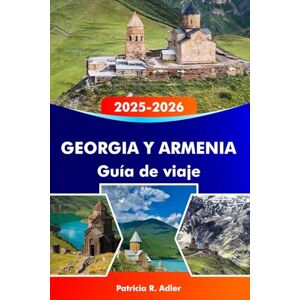 Adler, Patricia R. GEORGIA Y ARMENIA Guía de viaje 2025-2026: Explora templos antiguos, paisajes impresionantes, una rica cultura y joyas ocultas en Tbilisi, Ereván y más allá. Adler, Patricia R. GEORGIA Y ARMENIA Guía de viaje 2025-2026: Explora templos antiguos, paisajes impresionantes, una rica cultura y joyas ocultas en Tbilisi, Ereván y más allá.