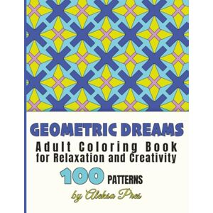 Pres, Aleksa Geometric Dreams Adult Coloring Book for Relaxation and Creativity: 100 Patterns 208 Pages 8.5 x 11 in Pres, Aleksa Geometric Dreams Adult Coloring Book for Relaxation and Creativity: 100 Patterns 208 Pages 8.5 x 11 in
