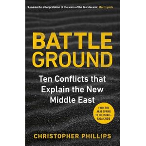 Philips Battleground: 10 Conflicts that Explain the New Middle East Philips Battleground: 10 Conflicts that Explain the New Middle East