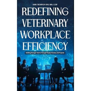 Thompson, DVM Mba Redefining Veterinary Workplace Efficiency: Building Stronger Teams Through People, Process, and Purpose: Building Stronger Teams Through People, Process, and Purpose Thompson, DVM Mba Redefining Veterinary Workplace Efficiency: Building Stronger Teams Through People, Process, and Purpose: Building Stronger Teams Through People, Process, and Purpose