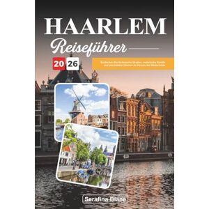 Blane, Serafina HAARLEM REISEFÜHRER 2026: Entdecken Sie historische Straßen, malerische Kanäle und den lokalen Charme im Herzen der Niederlande Blane, Serafina HAARLEM REISEFÜHRER 2026: Entdecken Sie historische Straßen, malerische Kanäle und den lokalen Charme im Herzen der Niederlande
