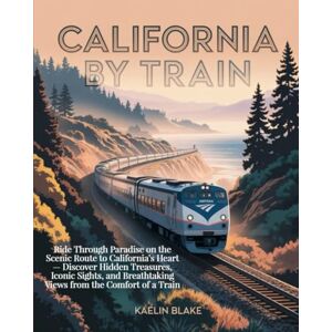 Blake, Kaelin CALIFORNIA BY TRAIN: Ride Through Paradise on the Scenic Route to California’s Heart — Discover Hidden Treasures, Iconic Sights, and Breathtaking Views from the Comfort of a Train Blake, Kaelin CALIFORNIA BY TRAIN: Ride Through Paradise on the Scenic Route to California’s Heart — Discover Hidden Treasures, Iconic Sights, and Breathtaking Views from the Comfort of a Train