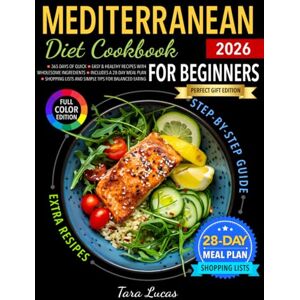 Lucas, Tara Mediterranean Diet Cookbook for Beginners: 365 Days of Quick, Easy & Healthy Recipes with Wholesome Ingredients Includes a 28-Day Meal Plan, Shopping Lists and Simple Tips for Balanced Eating Lucas, Tara Mediterranean Diet Cookbook for Beginners: 365 Days of Quick, Easy & Healthy Recipes with Wholesome Ingredients Includes a 28-Day Meal Plan, Shopping Lists and Simple Tips for Balanced Eating