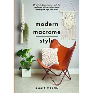 Amaia Martin Modern Macrame Style: 20 stylish beginner projects for the home with step-by-steps, techniques, tips and tricks (Crafts) Amaia Martin Modern Macrame Style: 20 stylish beginner projects for the home with step-by-steps, techniques, tips and tricks (Crafts)