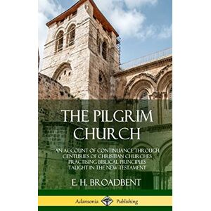 Broadbent, E H The Pilgrim Church: An Account of Continuance Through Centuries of Christian Churches Practising Biblical Principles Taught in the New Testament (Hardcover) Broadbent, E H The Pilgrim Church: An Account of Continuance Through Centuries of Christian Churches Practising Biblical Principles Taught in the New Testament (Hardcover)