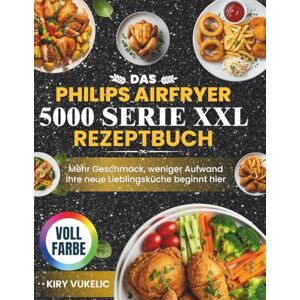 Vukelic, Kiry Das Philips Airfryer 5000 Serie XXL Rezeptbuch: Mehr Geschmack, weniger Aufwand Ihre neue Lieblingsküche beginnt hier Vukelic, Kiry Das Philips Airfryer 5000 Serie XXL Rezeptbuch: Mehr Geschmack, weniger Aufwand Ihre neue Lieblingsküche beginnt hier