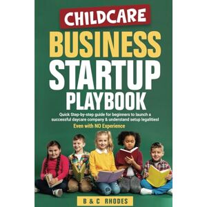 Rhodes, Brin Childcare Business Startup Playbook: Quick step-by-step guide for beginners to launch a successful daycare company & understand setup legalities ... NO Experience: 1 (Childcare Business Series) Rhodes, Brin Childcare Business Startup Playbook: Quick step-by-step guide for beginners to launch a successful daycare company & understand setup legalities ... NO Experience: 1 (Childcare Business Series)