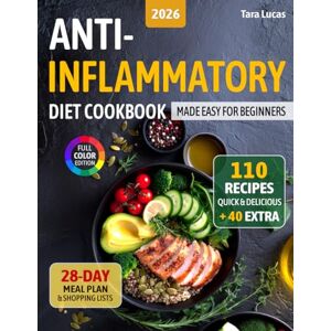 Lucas, Tara Anti-Inflammatory Diet Cookbook: Made Easy for Beginners — 110 Quick & Delicious Recipes and a 28-Day Meal Plan Lucas, Tara Anti-Inflammatory Diet Cookbook: Made Easy for Beginners — 110 Quick & Delicious Recipes and a 28-Day Meal Plan