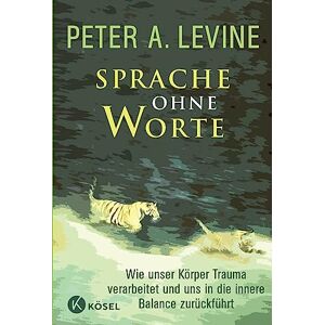 Levine, Peter A. Sprache ohne Worte: Wie unser Körper Trauma verarbeitet und uns in die innere Balance zurückführt Levine, Peter A. Sprache ohne Worte: Wie unser Körper Trauma verarbeitet und uns in die innere Balance zurückführt