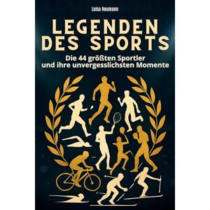 Neumann, Luisa Legenden des Sports: Die 44 größten Athleten und ihre unvergesslichsten Momente Neumann, Luisa Legenden des Sports: Die 44 größten Athleten und ihre unvergesslichsten Momente
