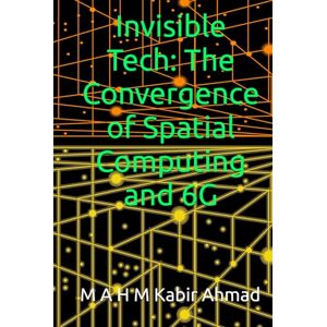 Ahmad, M A H M Kabir Invisible Tech: The Convergence of Spatial Computing and 6G Ahmad, M A H M Kabir Invisible Tech: The Convergence of Spatial Computing and 6G