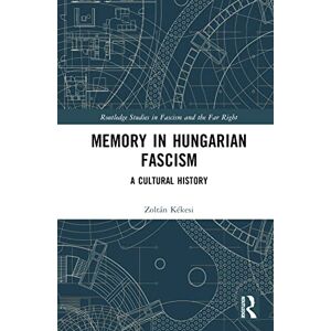Kékesi, Zoltán Memory in Hungarian Fascism: A Cultural History (Routledge Studies in Fascism and the Far Right) Kékesi, Zoltán Memory in Hungarian Fascism: A Cultural History (Routledge Studies in Fascism and the Far Right)