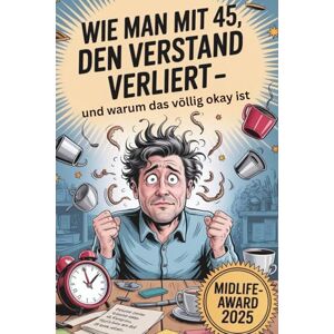 Schmiernow, JS Jörg Wie man mit 45 den Verstand verliert – und warum das völlig okay ist: Ein witziges Lesebuch über Midlife-Crisis, Alltagswahnsinn & das Älterwerden mit Humor, Selbstironie und einer Portion Sarkasmus Schmiernow, JS Jörg Wie man mit 45 den Verstand verliert – und warum das völlig okay ist: Ein witziges Lesebuch über Midlife-Crisis, Alltagswahnsinn & das Älterwerden mit Humor, Selbstironie und einer Portion Sarkasmus