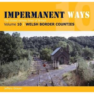Grayer, Jeffery Impermanent Ways: The Closed Lines of Britain Welsh Borders: Vol 10 Grayer, Jeffery Impermanent Ways: The Closed Lines of Britain Welsh Borders: Vol 10