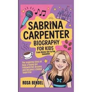 Bendel, Rosa Sabrina Carpenter Biography for Kids: From Disney Star to Pop Sensation -The Inspiring Story of How a Young Girl Followed Her Dreams and Became a Global Superstar Bendel, Rosa Sabrina Carpenter Biography for Kids: From Disney Star to Pop Sensation -The Inspiring Story of How a Young Girl Followed Her Dreams and Became a Global Superstar
