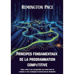 Remington Principes fondamentaux de la programmation compétitive: Guide complet des algorithmes, des structures de données et des techniques de résolution de problèmes Remington Principes fondamentaux de la programmation compétitive: Guide complet des algorithmes, des structures de données et des techniques de résolution de problèmes