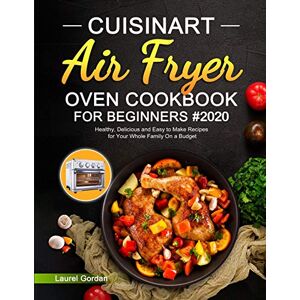 Gordan, Laurel Cuisinart Air Fryer Oven Cookbook for Beginners: Healthy, Delicious and Easy to Make Recipes for Your Whole Family On a Budget Gordan, Laurel Cuisinart Air Fryer Oven Cookbook for Beginners: Healthy, Delicious and Easy to Make Recipes for Your Whole Family On a Budget