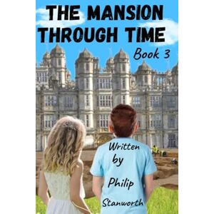 Stanworth, Philip The Mansion Through Time Book 3: (Time travel Adventure ) Stanworth, Philip The Mansion Through Time Book 3: (Time travel Adventure )