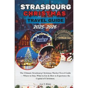 Klaus, Leo T. Strasbourg Christmas Travel Guide 2025-2026: The Ultimate Strasbourg Christmas Market Travel Guide — Where to Stay, What to Eat & How to Experience the Capital of Christmas. Klaus, Leo T. Strasbourg Christmas Travel Guide 2025-2026: The Ultimate Strasbourg Christmas Market Travel Guide — Where to Stay, What to Eat & How to Experience the Capital of Christmas.
