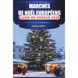EADS, SUSAN MARCHÉS DE NOËL EUROPÉENS Guide de voyage 2026: Célébrez l'hiver avec du vin chaud, des cadeaux artisanaux et la joie de Noël dans chaque ville EADS, SUSAN MARCHÉS DE NOËL EUROPÉENS Guide de voyage 2026: Célébrez l'hiver avec du vin chaud, des cadeaux artisanaux et la joie de Noël dans chaque ville