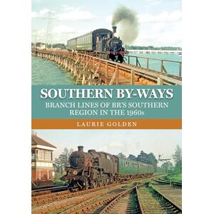 Golden, Laurie Southern By-Ways: Branch Lines of BR's Southern Region in the 1960s Golden, Laurie Southern By-Ways: Branch Lines of BR's Southern Region in the 1960s