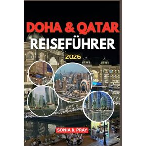 PRAY, SONIA B. DOHA & QATAR REISEFÜHRER 2026: Doha & Qatar 2026: Abenteuer, Kultur und Wüstenträume – Ihr Reiseführer für unvergessliche Reisen, zeitlose Traditionen und moderne Wunder PRAY, SONIA B. DOHA & QATAR REISEFÜHRER 2026: Doha & Qatar 2026: Abenteuer, Kultur und Wüstenträume – Ihr Reiseführer für unvergessliche Reisen, zeitlose Traditionen und moderne Wunder