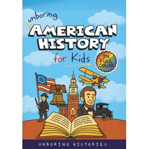 Histories, Unboring Unboring American History for Kids: Funny, Interesting, Concise Guide to A Time of Artists, Inventions, and Wild Ideas You Won’t Believe Are True: 1 ... History for Kids with Full Colored Pictures) Histories, Unboring Unboring American History for Kids: Funny, Interesting, Concise Guide to A Time of Artists, Inventions, and Wild Ideas You Won’t Believe Are True: 1 ... History for Kids with Full Colored Pictures)