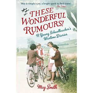 Smith, May These Wonderful Rumours!: A Young Schoolteacher's Wartime Diaries 1939-1945 Smith, May These Wonderful Rumours!: A Young Schoolteacher's Wartime Diaries 1939-1945