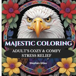 Gitau, Stephen Majestic Coloring Experience: Adults Cozy and Comfy Stress Relief via a Calming Journey Through Fantasy, Flowers, and Fierce Creatures — Intricate Designs to Soothe the Mind and Spark Creativity Gitau, Stephen Majestic Coloring Experience: Adults Cozy and Comfy Stress Relief via a Calming Journey Through Fantasy, Flowers, and Fierce Creatures — Intricate Designs to Soothe the Mind and Spark Creativity