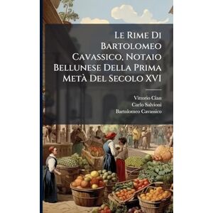Cian, Vittorio Le Rime Di Bartolomeo Cavassico, Notaio Bellunese Della Prima Metà Del Secolo XVI Cian, Vittorio Le Rime Di Bartolomeo Cavassico, Notaio Bellunese Della Prima Metà Del Secolo XVI
