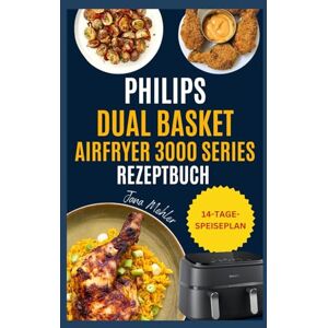 Mehler, Jana Philips Dual Basket Airfryer 3000 Series Rezeptbuch: Einfache, gesunde und preisgünstige Knusperrezepte von proteinreichen Snacks und Familienmahlzeiten bis hin zu schnellen Desserts Mehler, Jana Philips Dual Basket Airfryer 3000 Series Rezeptbuch: Einfache, gesunde und preisgünstige Knusperrezepte von proteinreichen Snacks und Familienmahlzeiten bis hin zu schnellen Desserts