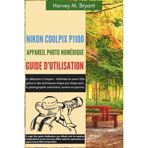Bryant, Harvey M. Nikon Coolpix P1100 Appareil Photo Numérique Guide d'Utilisation: Du débutant à l'expert Maîtrisez le zoom 125x grâce à des techniques étape par ... photographie animalière, lunaire et sportive Bryant, Harvey M. Nikon Coolpix P1100 Appareil Photo Numérique Guide d'Utilisation: Du débutant à l'expert Maîtrisez le zoom 125x grâce à des techniques étape par ... photographie animalière, lunaire et sportive