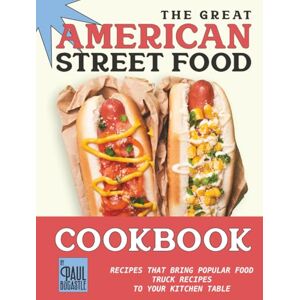 Bocastle, Paul The Great American Street Food Cookbook: Recipes That Bring Popular Food Truck Recipes to Your Kitchen Table Bocastle, Paul The Great American Street Food Cookbook: Recipes That Bring Popular Food Truck Recipes to Your Kitchen Table