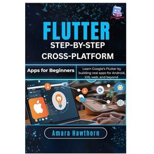 Hawthorn, AMARA Flutter Step-by-Step: Cross-Platform Apps for Beginners: Learn Google’s Flutter by building real apps for Android, iOS, web, and Beyond Hawthorn, AMARA Flutter Step-by-Step: Cross-Platform Apps for Beginners: Learn Google’s Flutter by building real apps for Android, iOS, web, and Beyond