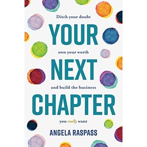 Raspass, Angela Your Next Chapter: Ditch your Doubt, Own Your Worth and Build the Business You Really Want Raspass, Angela Your Next Chapter: Ditch your Doubt, Own Your Worth and Build the Business You Really Want