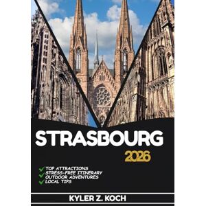 KOCH, KYLER Z. STRASBOURG TRAVEL GUIDE: Discover Top Attractions, Outdoor Activities, Hidden Gems, and Day Trips For Adventurous Traveler KOCH, KYLER Z. STRASBOURG TRAVEL GUIDE: Discover Top Attractions, Outdoor Activities, Hidden Gems, and Day Trips For Adventurous Traveler