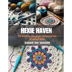 Walker, Sarah OW Hexie Haven: 20 Granny Hexagon Patterns for Crochet Bliss Walker, Sarah OW Hexie Haven: 20 Granny Hexagon Patterns for Crochet Bliss