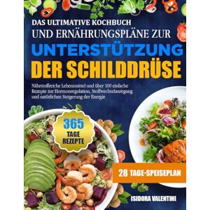 VALENTINI, ISIDORA DAS ULTIMATIVE KOCHBUCH UND ERNÄHRUNGSPLÄNE ZUR UNTERSTÜTZUNG DER SCHILDDRÜSE: Nährstoffreiche Lebensmittel und über 100 einfache Rezepte zur ... und natürlichen Steigerung der Energie VALENTINI, ISIDORA DAS ULTIMATIVE KOCHBUCH UND ERNÄHRUNGSPLÄNE ZUR UNTERSTÜTZUNG DER SCHILDDRÜSE: Nährstoffreiche Lebensmittel und über 100 einfache Rezepte zur ... und natürlichen Steigerung der Energie